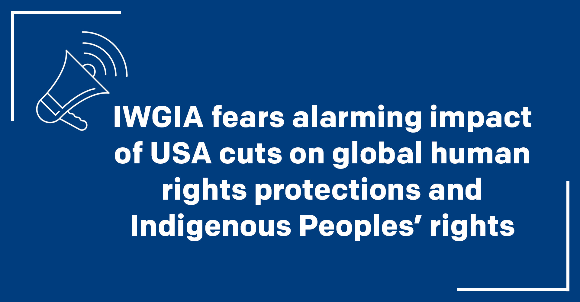 IWGIA fears alarming impact of USA cuts on global human rights protections and Indigenous Peoples’ rights